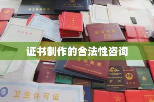 焦作证书制作的合法性咨询
