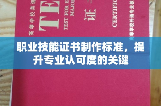 焦作职业技能证书制作标准，提升专业认可度的关键