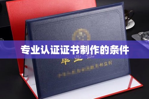 焦作专业认证证书制作的条件