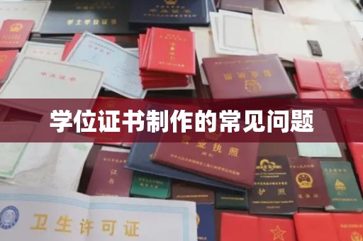 焦作学位证书制作的常见问题