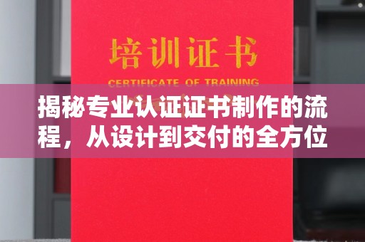 焦作揭秘专业认证证书制作的流程，从设计到交付的全方位解析