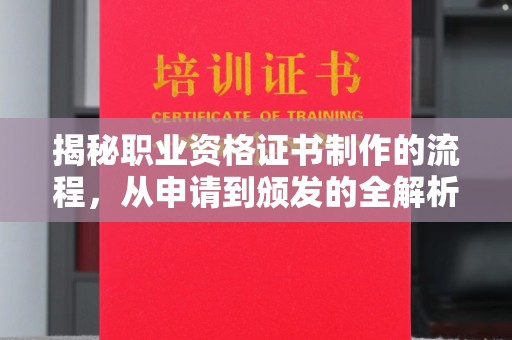 焦作揭秘职业资格证书制作的流程，从申请到颁发的全解析