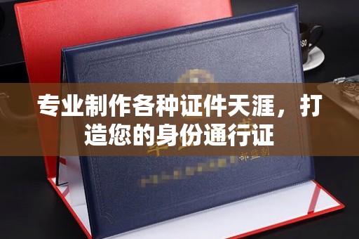 焦作专业制作各种证件天涯，打造您的身份通行证