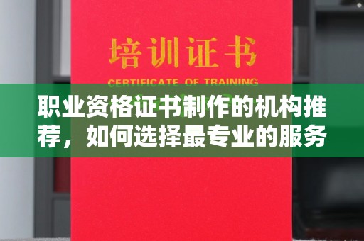 焦作职业资格证书制作的机构推荐，如何选择最专业的服务？