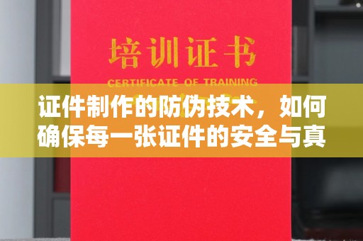 焦作证件制作的防伪技术，如何确保每一张证件的安全与真实