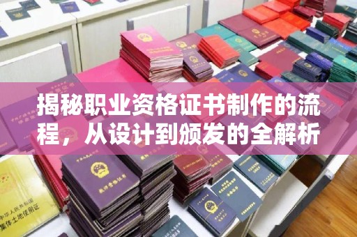 焦作揭秘职业资格证书制作的流程，从设计到颁发的全解析
