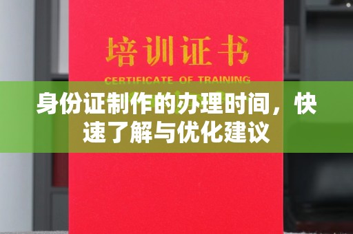 焦作身份证制作的办理时间，快速了解与优化建议