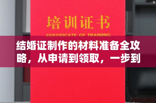 焦作结婚证制作的材料准备全攻略，从申请到领取，一步到位！