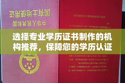 焦作选择专业学历证书制作的机构推荐，保障您的学历认证无忧