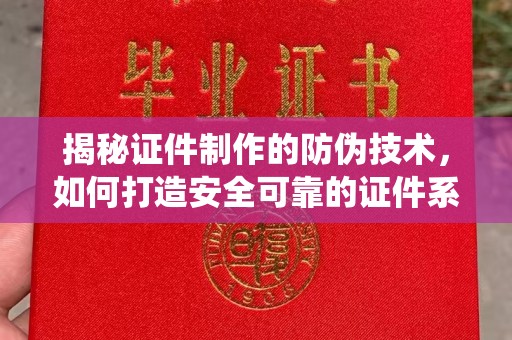 焦作揭秘证件制作的防伪技术，如何打造安全可靠的证件系统