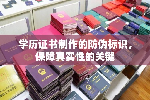 焦作学历证书制作的防伪标识，保障真实性的关键