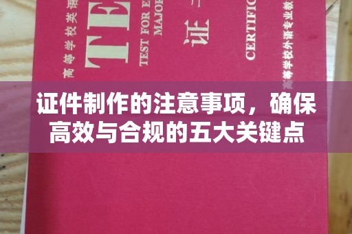 焦作证件制作的注意事项，确保高效与合规的五大关键点