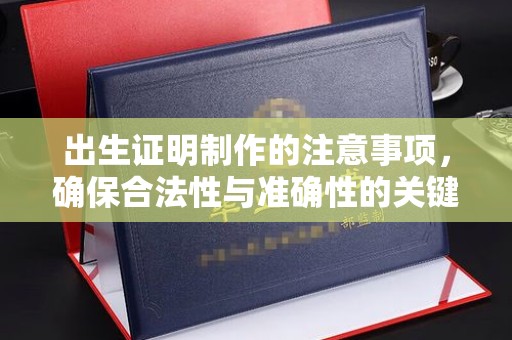 焦作出生证明制作的注意事项，确保合法性与准确性的关键步骤