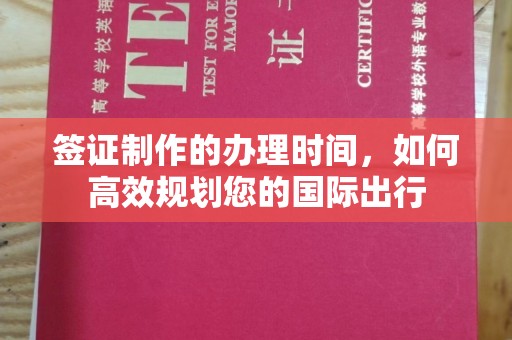 焦作签证制作的办理时间，如何高效规划您的国际出行