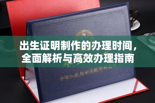 焦作出生证明制作的办理时间，全面解析与高效办理指南