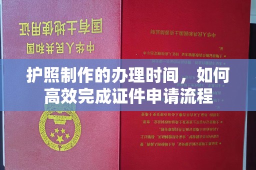 焦作护照制作的办理时间，如何高效完成证件申请流程