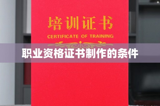 焦作职业资格证书制作的条件