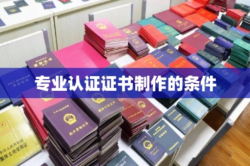 焦作专业认证证书制作的条件