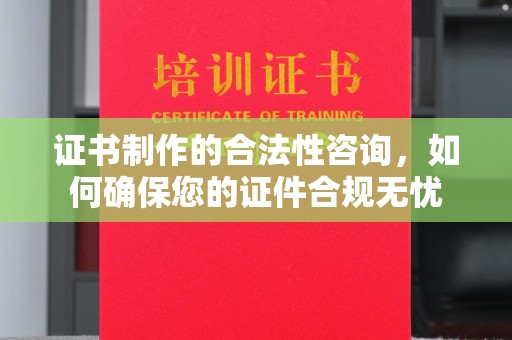 焦作证书制作的合法性咨询，如何确保您的证件合规无忧