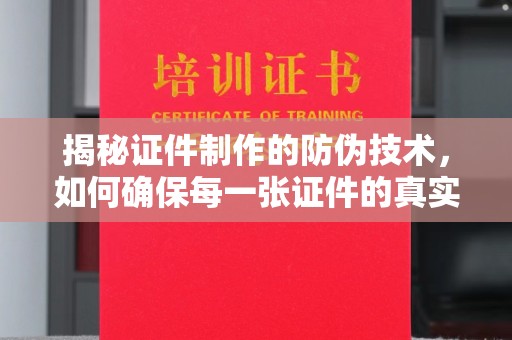 焦作揭秘证件制作的防伪技术，如何确保每一张证件的真实性