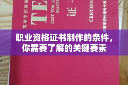 焦作职业资格证书制作的条件，你需要了解的关键要素