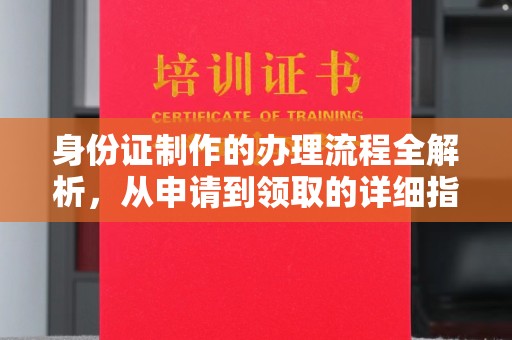 焦作身份证制作的办理流程全解析，从申请到领取的详细指南