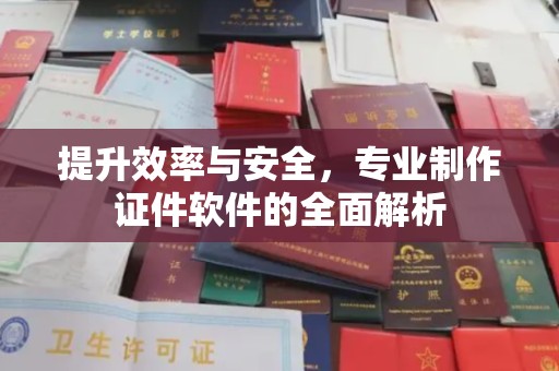焦作提升效率与安全，专业制作证件软件的全面解析