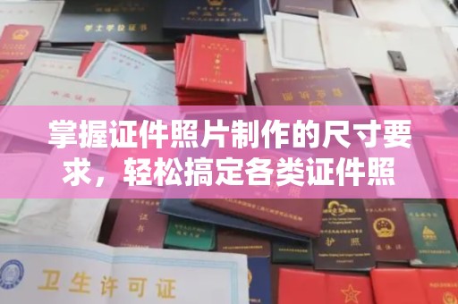 焦作掌握证件照片制作的尺寸要求，轻松搞定各类证件照