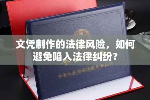 焦作文凭制作的法律风险，如何避免陷入法律纠纷？