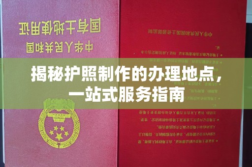 焦作揭秘护照制作的办理地点，一站式服务指南