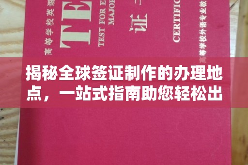 焦作揭秘全球签证制作的办理地点，一站式指南助您轻松出行