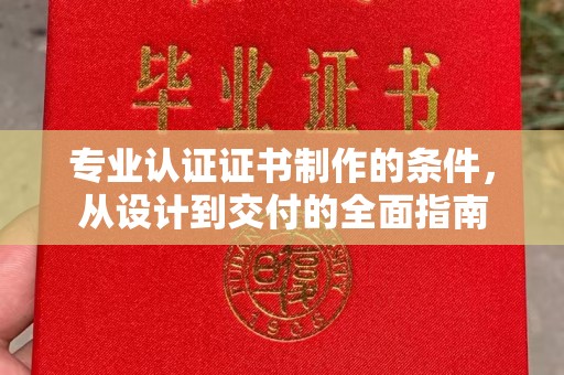 焦作专业认证证书制作的条件，从设计到交付的全面指南