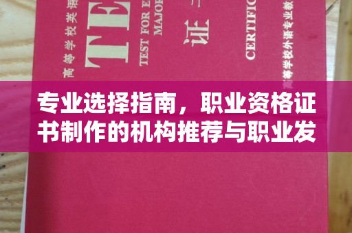 焦作专业选择指南，职业资格证书制作的机构推荐与职业发展
