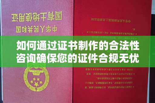 焦作如何通过证书制作的合法性咨询确保您的证件合规无忧