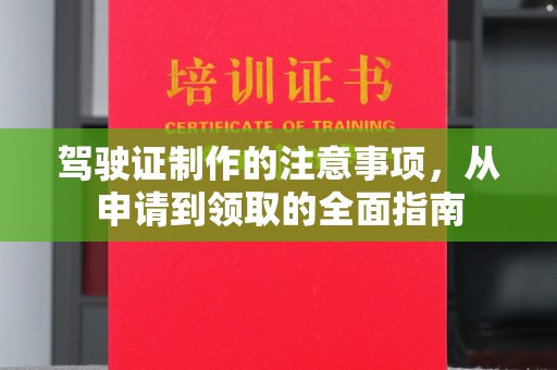 焦作驾驶证制作的注意事项，从申请到领取的全面指南