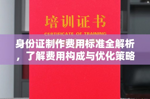 焦作身份证制作费用标准全解析，了解费用构成与优化策略