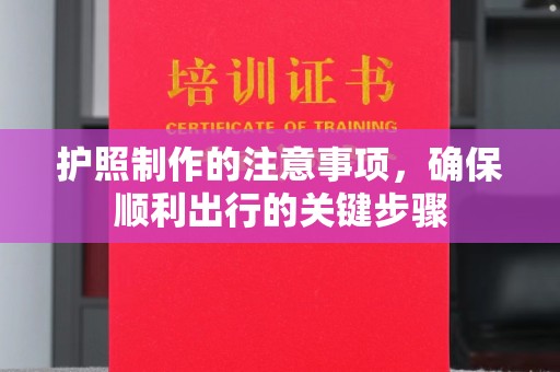 焦作护照制作的注意事项，确保顺利出行的关键步骤