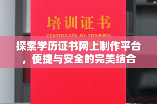 焦作探索学历证书网上制作平台，便捷与安全的完美结合