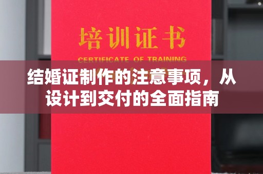 焦作结婚证制作的注意事项，从设计到交付的全面指南
