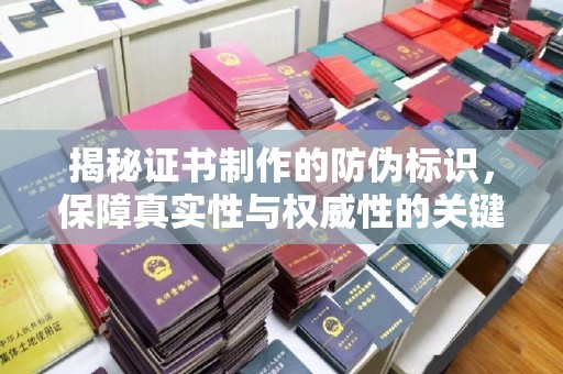 焦作揭秘证书制作的防伪标识，保障真实性与权威性的关键