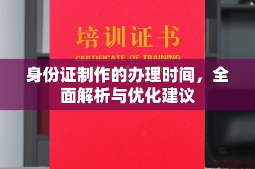 焦作身份证制作的办理时间，全面解析与优化建议
