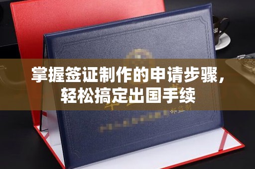 焦作掌握签证制作的申请步骤，轻松搞定出国手续